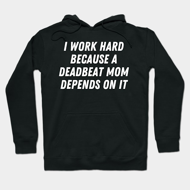 I Work Hard Because A Deadbeat Mom Depends On It Humor Hoodie by Mitsue Kersting